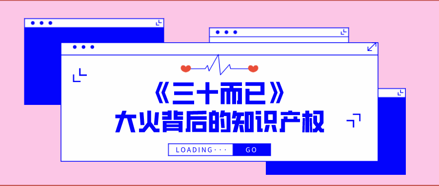 西安知識(shí)產(chǎn)權(quán)| 《三十而已》大火背后的知識(shí)產(chǎn)權(quán)保護(hù)
