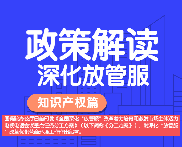 政策解讀——全國(guó)深化“放管服”改革，明確多項(xiàng)知識(shí)產(chǎn)權(quán)保護(hù)運(yùn)用措施。